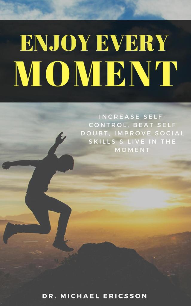 Enjoy Every Moment: Increase Self-Control Beat Self Doubt Improve Social Skills & Live in the Moment