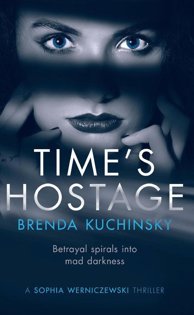 Time‘s Hostage: Betrayal Spirals into Mad Darkness (A Sophia Werniczewski Thriller #1)