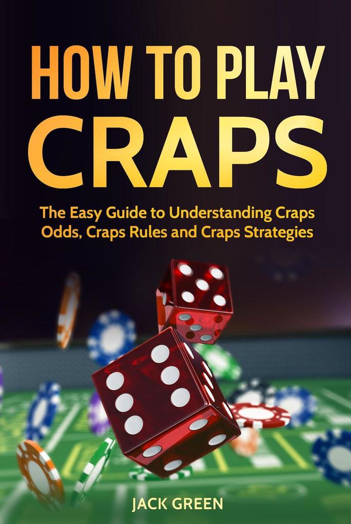 How To Play Craps: The Easy Guide to Understanding Craps Odds Craps Rules and Craps Strategies