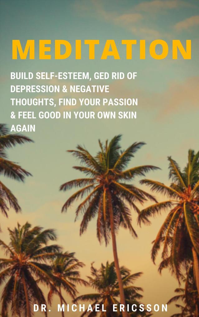 Meditation: Build Self-Esteem Ged Rid of Depression & Negative Thoughts Find Your Passion & Feel Good In Your Own Skin Again