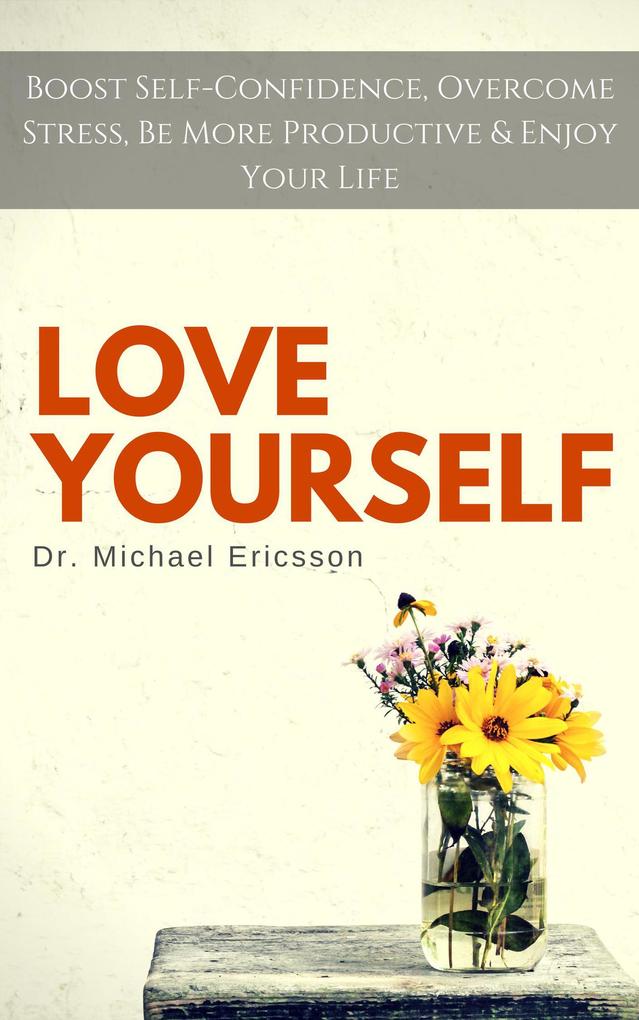 Love Yourself: Boost Self-Confidence Overcome Stress Be More Productive & Enjoy Your Life