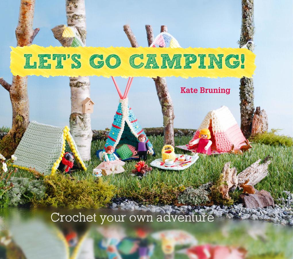Let‘s Go Camping! From cabins to caravans crochet your own camping Scenes