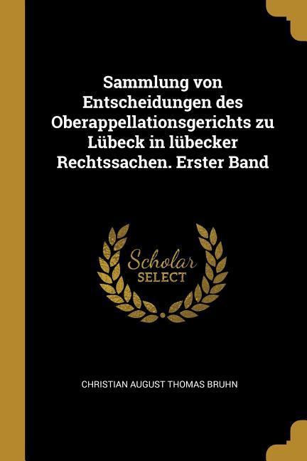 Sammlung Von Entscheidungen Des Oberappellationsgerichts Zu Lübeck in Lübecker Rechtssachen. Erster Band