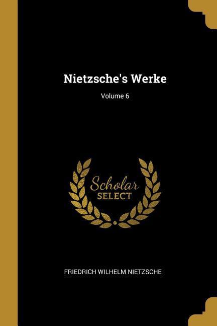 Nietzsche's Werke; Volume 6 - Friedrich Wilhelm Nietzsche