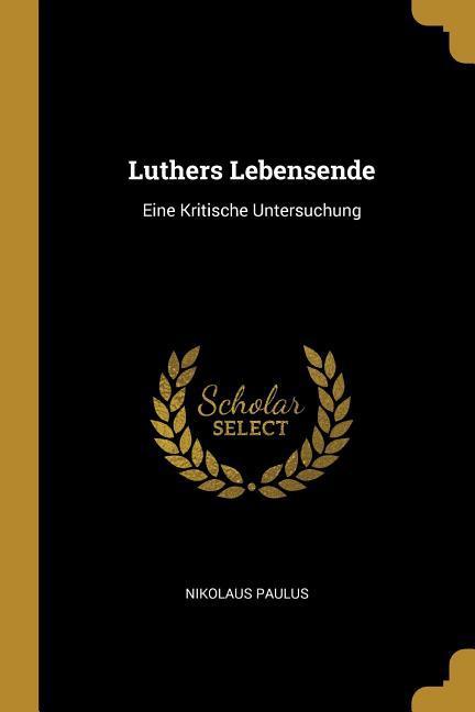 Luthers Lebensende: Eine Kritische Untersuchung
