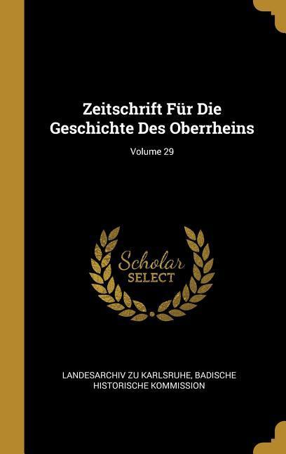Zeitschrift Für Die Geschichte Des Oberrheins; Volume 29 - Landesarchiv Zu Karlsruhe/ Badische Historische Kommission