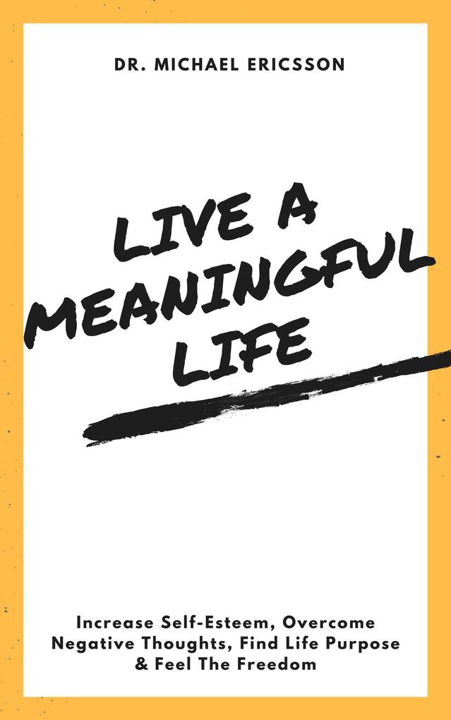 Live a Meaningful Life: Increase Self-Esteem Overcome Negative Thoughts Find Life Purpose & Feel The Freedom