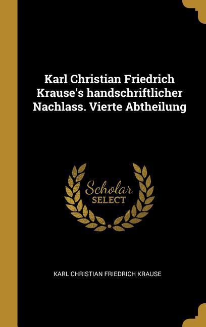 Karl Christian Friedrich Krause‘s Handschriftlicher Nachlass. Vierte Abtheilung