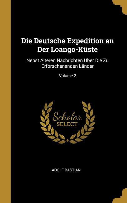 Die Deutsche Expedition an Der Loango-Küste: Nebst Älteren Nachrichten Über Die Zu Erforschenenden Länder; Volume 2