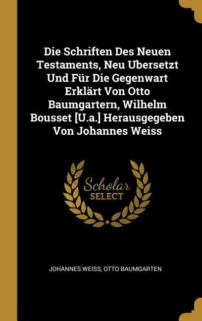 Die Schriften Des Neuen Testaments Neu Ubersetzt Und Für Die Gegenwart Erklärt Von Otto Baumgartern Wilhelm Bousset [u.A.] Herausgegeben Von Johanne