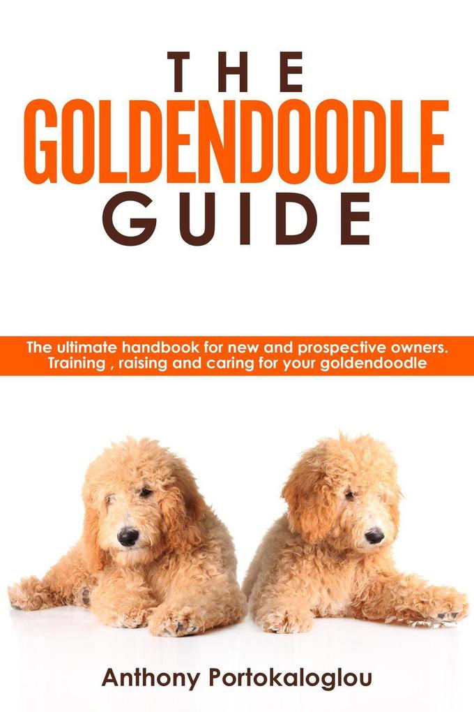 The Goldendoodle Guide:The Ultimate Handbook for New and Prospective Owners. Training Raising and Caring For Your Goldendoodle