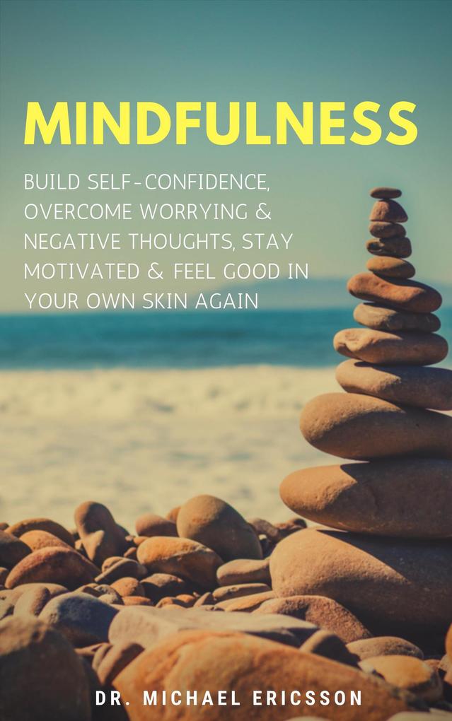Mindfulness: Build Self-Confidence Overcome Worrying & Negative Thoughts Stay Motivated & Feel Good In Your Own Skin Again