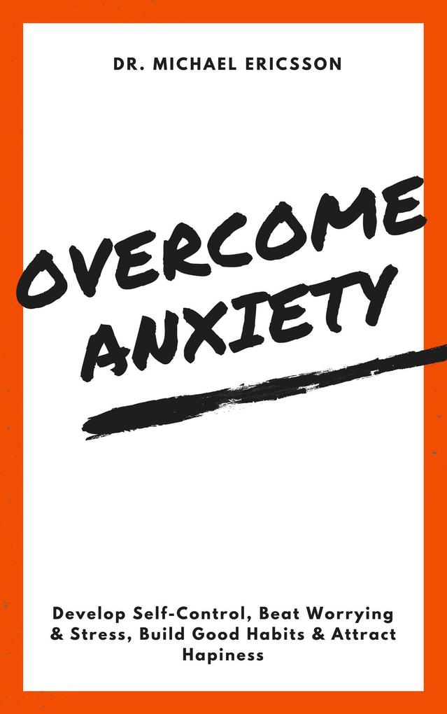 Overcome Anxiety: Develop Self-Control Beat Worrying & Stress Build Good Habits & Attract Hapiness