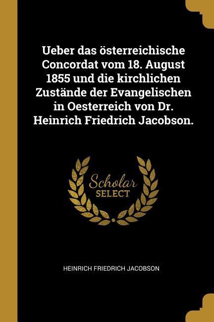 Ueber Das Österreichische Concordat Vom 18. August 1855 Und Die Kirchlichen Zustände Der Evangelischen in Oesterreich Von Dr. Heinrich Friedrich Jacob