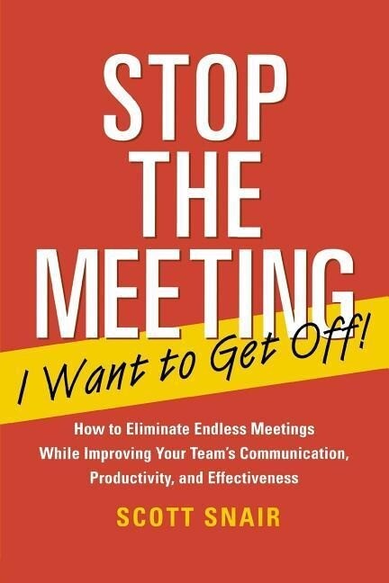 Stop the Meeting I Want to Get Off!: How to Eliminate Endless Meetings While Improving Your Team‘s Communication Productivity and Effectiveness