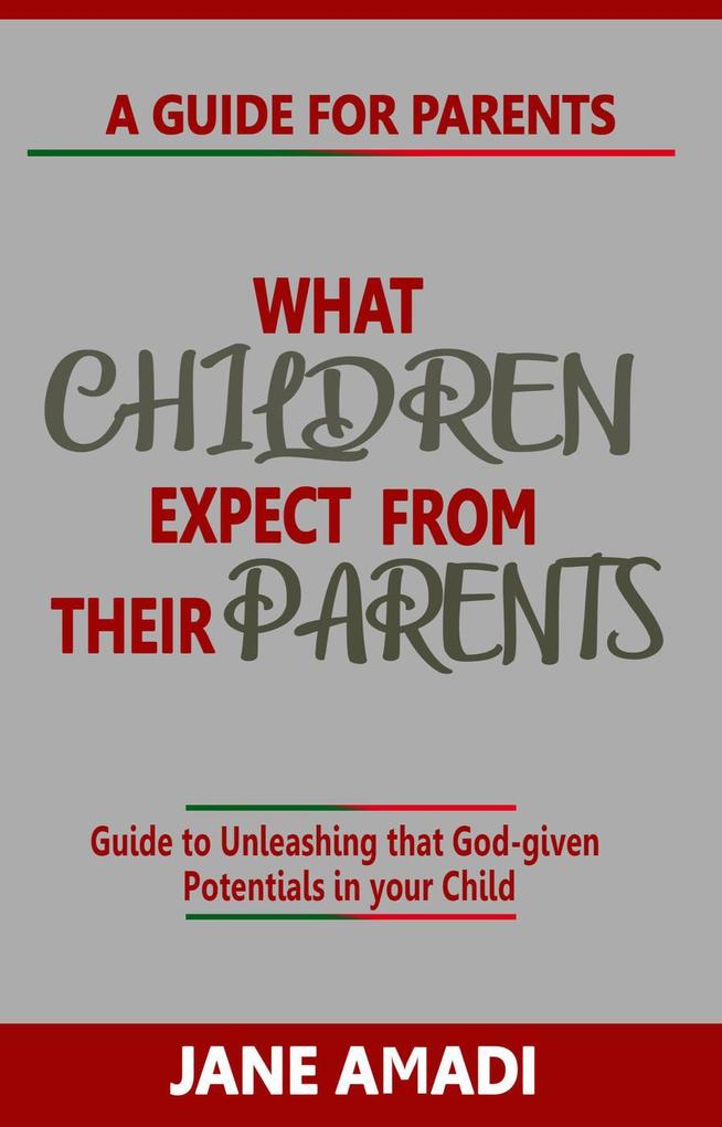 What Children Expect From Their Parents: Guide to Unleashing that God-given Potentials in your Child