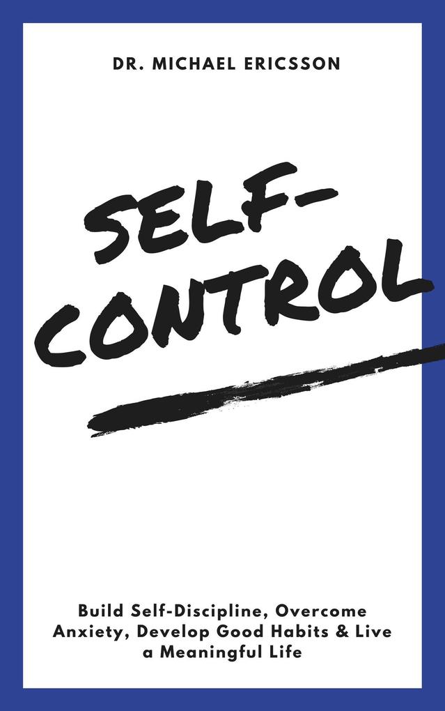 Self-Control: Build Self-Discipline Overcome Anxiety Develop Good Habits & Live a Meaningful Life