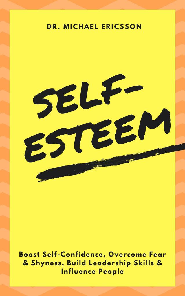 Self-Esteem: Boost Self-Confidence Overcome Fear & Shyness Build Leadership Skills & Influence People
