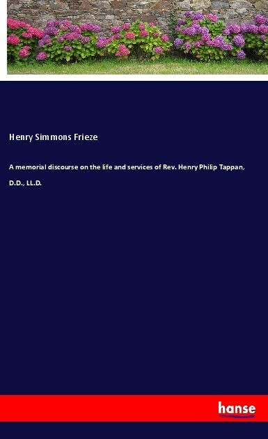 A memorial discourse on the life and services of Rev. Henry Philip Tappan D.D. LL.D.