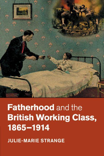 Fatherhood and the British Working Class 1865-1914