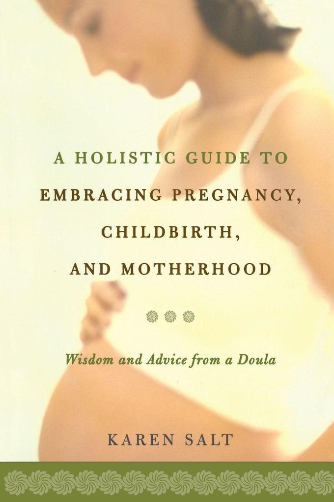 A Holistic Guide to Embracing Pregnancy Childbirth and Motherhood