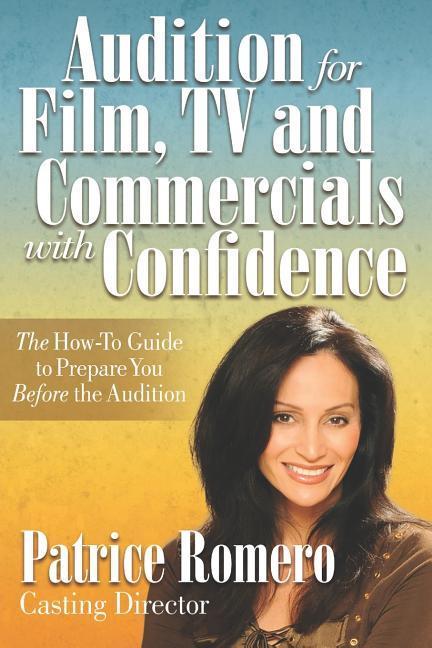 Audition For Film TV and Commercials With Confidence: The How-to Guide to Prepare You Before the Audition