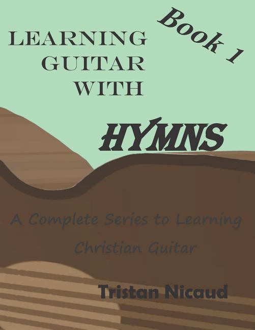 Learning Guitar with Hymns: A complete series to learning Christian Guitar
