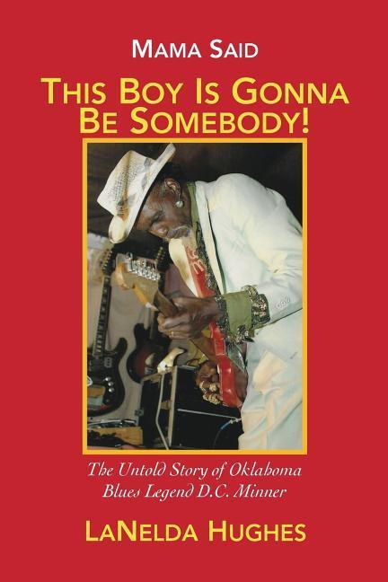 Mama Said ‘This Boy‘s Gonna Be Somebody!‘: The Untold Story of Oklahoma Blues Legend D.C. Minner