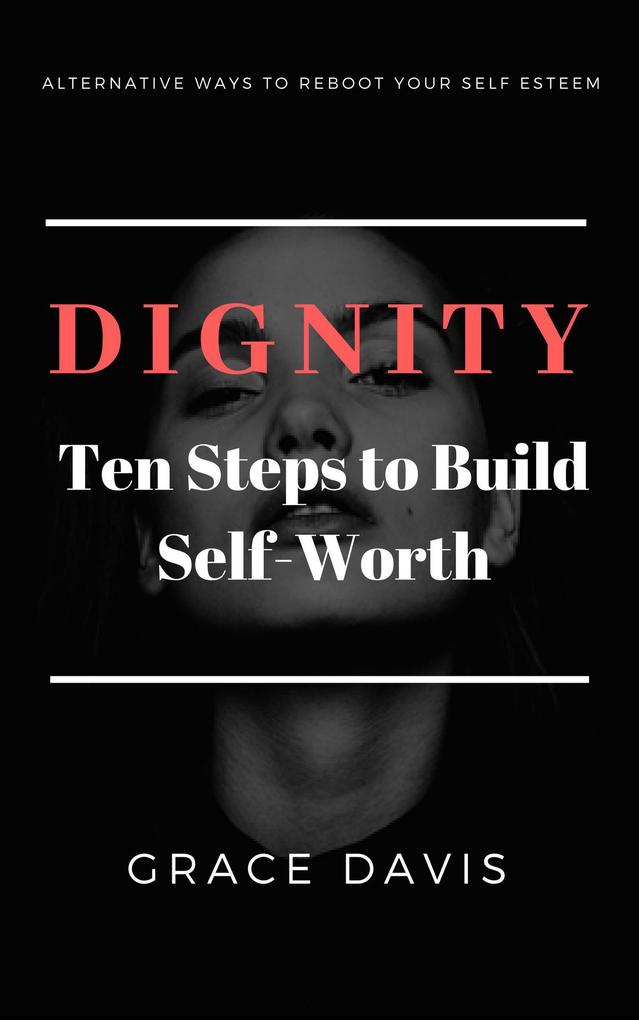 Dignity - Ten Steps to Build Self-Worth - Alternative Ways to Reboot Your Self-Esteem