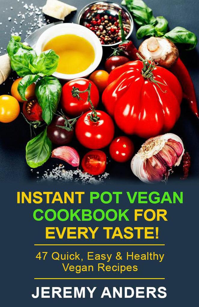 Instant Pot Vegan Cookbook for Every Taste! 47 Quick Easy & Healthy Vegan Recipes