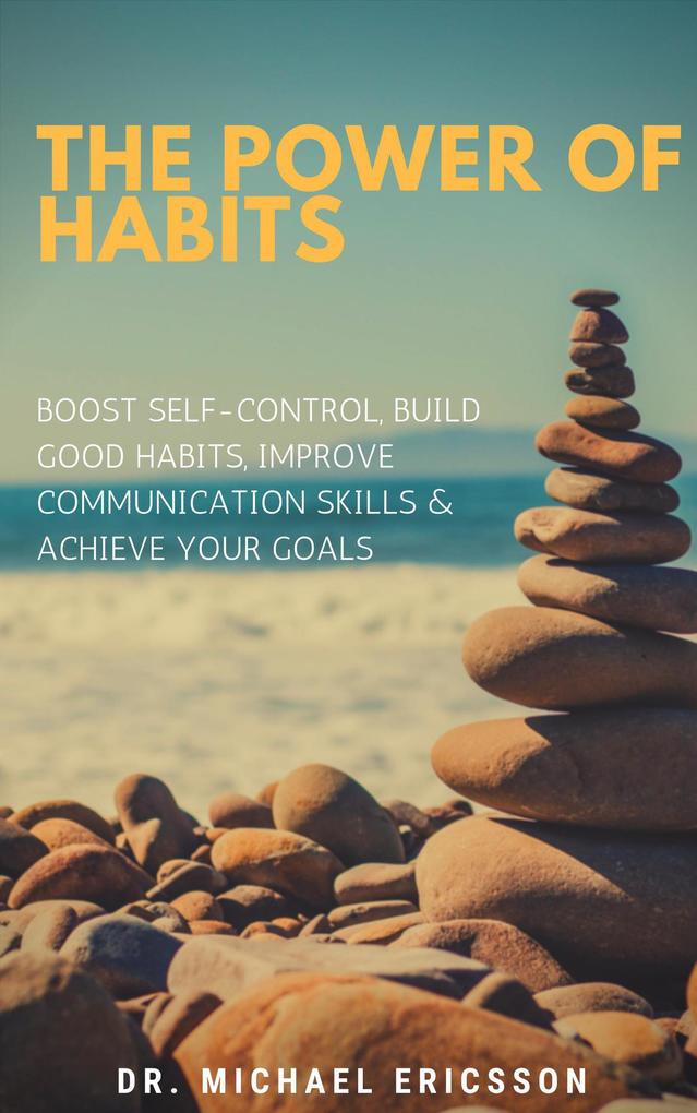 The Power of Habits: Boost Self-Control Build Good Habits Improve Communication Skills & Achieve Your Goals
