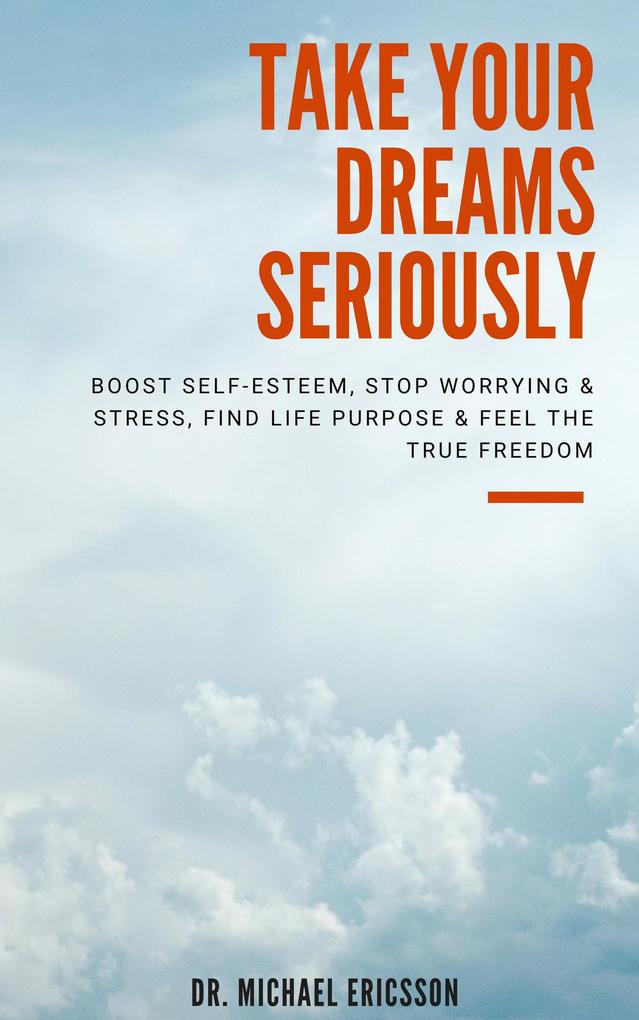 Take Your Dreams Seriously: Boost Self-Esteem Stop Worrying & Stress Find Life Purpose & Feel The True Freedom