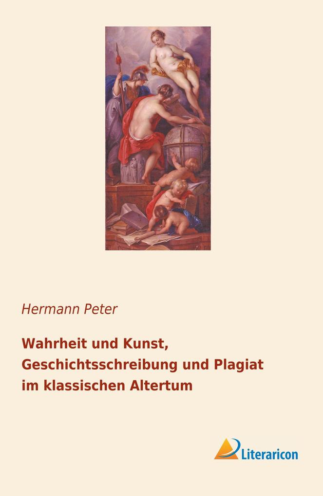 Wahrheit und Kunst Geschichtsschreibung und Plagiat im klassischen Altertum