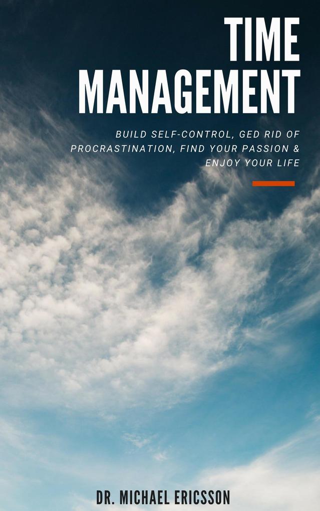 Time Management: Build Self-Control Ged Rid Of Procrastination Find Your Passion & Enjoy Your Life