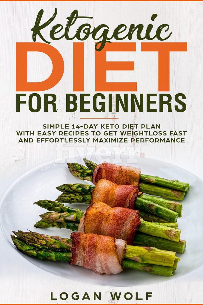 Ketogenic Diet For Beginners: Simple 14-Day Keto Diet Plan With Easy Recipes To Get Weightloss Fast and Effortlessly Maximize Performance