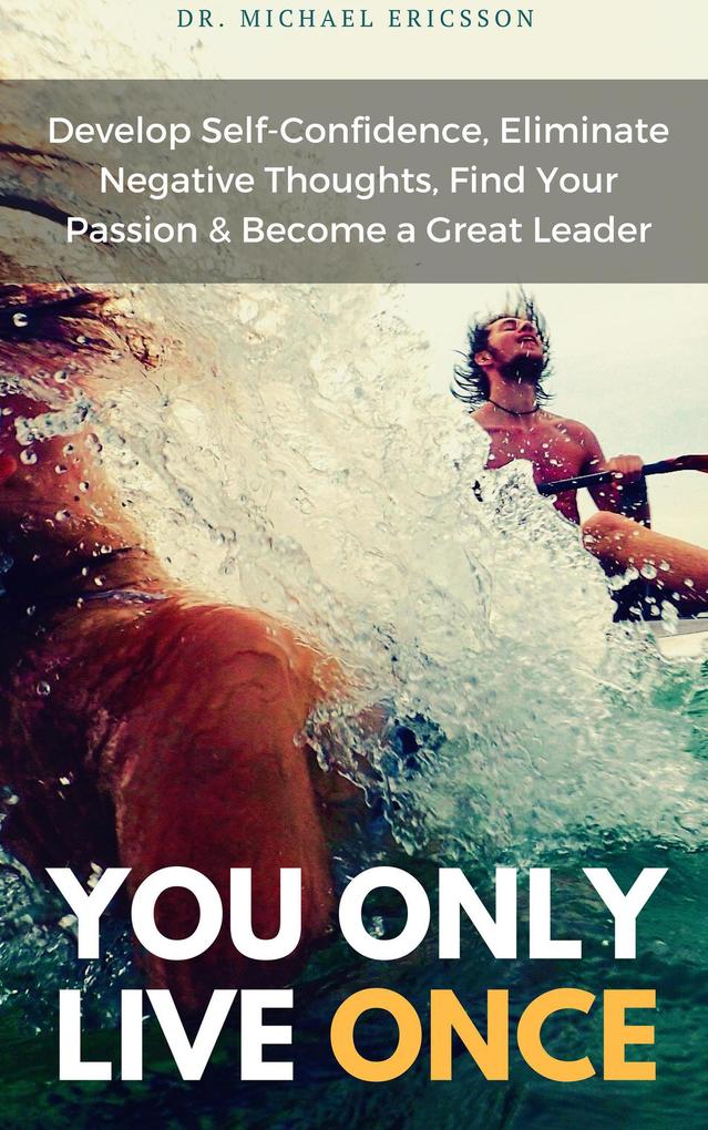 You Only Live Once Develop Self-Confidence Eliminate Negative Thoughts Find Your Passion & Become a Great Leader