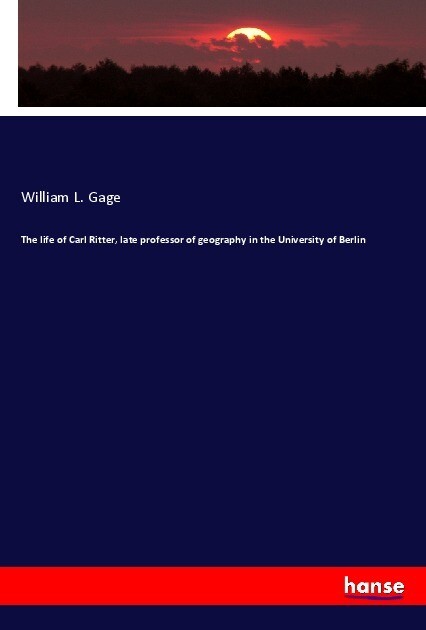 The life of Carl Ritter late professor of geography in the University of Berlin