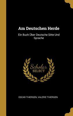 Am Deutschen Herde: Ein Buch Über Deutsche Sitte Und Sprache
