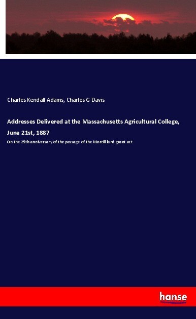 Addresses Delivered at the Massachusetts Agricultural College June 21st 1887