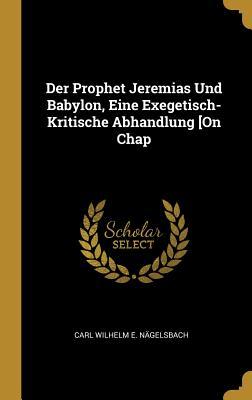 Der Prophet Jeremias Und Babylon Eine Exegetisch-Kritische Abhandlung [On Chap