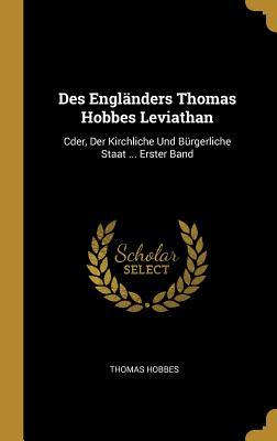 Des Engländers Thomas Hobbes Leviathan: Cder Der Kirchliche Und Bürgerliche Staat ... Erster Band