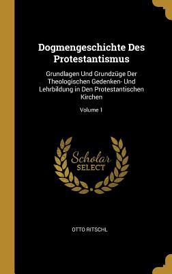 Dogmengeschichte Des Protestantismus: Grundlagen Und Grundzüge Der Theologischen Gedenken- Und Lehrbildung in Den Protestantischen Kirchen; Volume 1