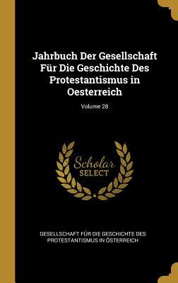 Jahrbuch Der Gesellschaft Für Die Geschichte Des Protestantismus in Oesterreich; Volume 28