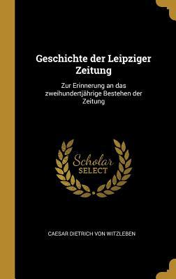 Geschichte Der Leipziger Zeitung: Zur Erinnerung an Das Zweihundertjährige Bestehen Der Zeitung