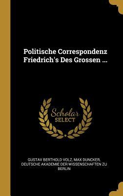 Politische Correspondenz Friedrich‘s Des Grossen ...