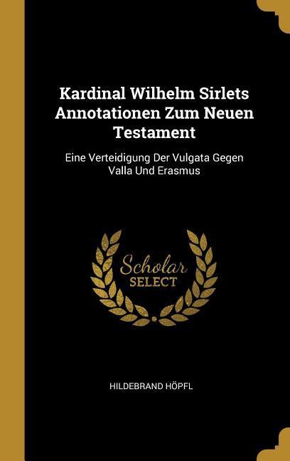 Kardinal Wilhelm Sirlets Annotationen Zum Neuen Testament: Eine Verteidigung Der Vulgata Gegen Valla Und Erasmus