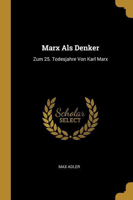 Marx ALS Denker: Zum 25. Todesjahre Von Karl Marx