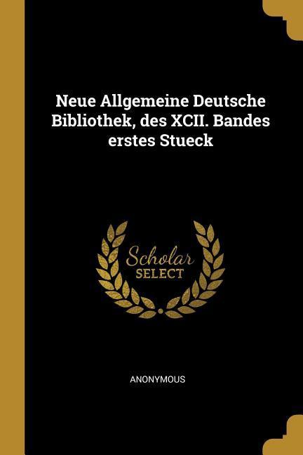 Neue Allgemeine Deutsche Bibliothek Des XCII. Bandes Erstes Stueck