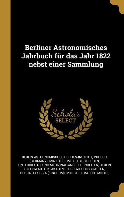 Berliner Astronomisches Jahrbuch Für Das Jahr 1822 Nebst Einer Sammlung