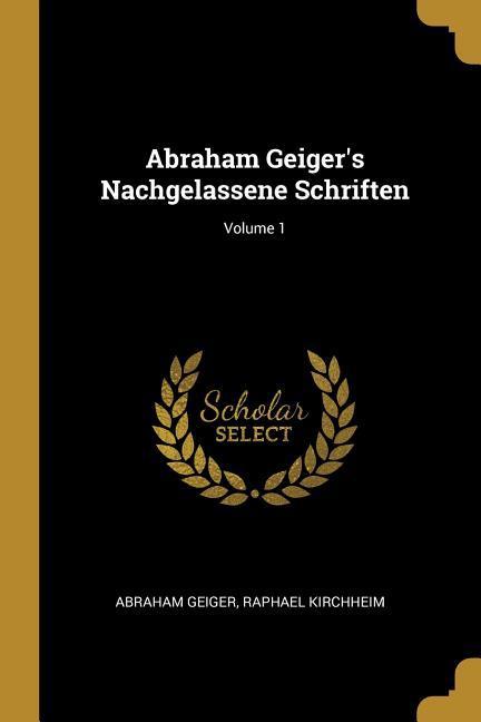 Abraham Geiger‘s Nachgelassene Schriften; Volume 1